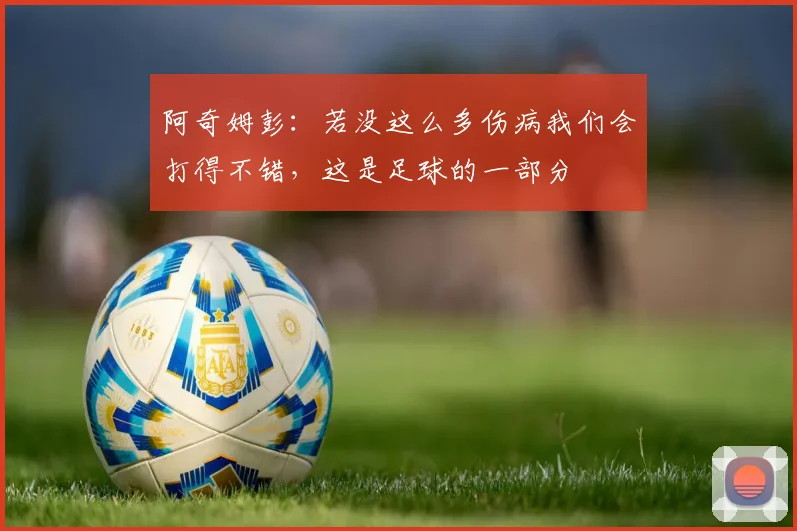 阿奇姆彭：若没这么多伤病我们会打得不错，这是足球的一部分