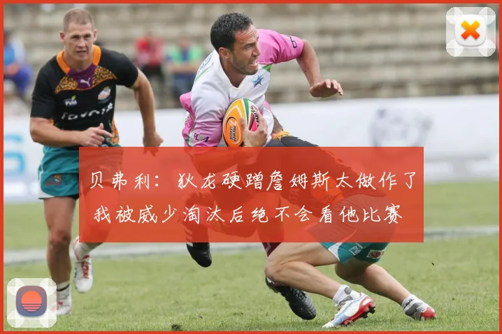 贝弗利：狄龙硬蹭詹姆斯太做作了 我被威少淘汰后绝不会看他比赛