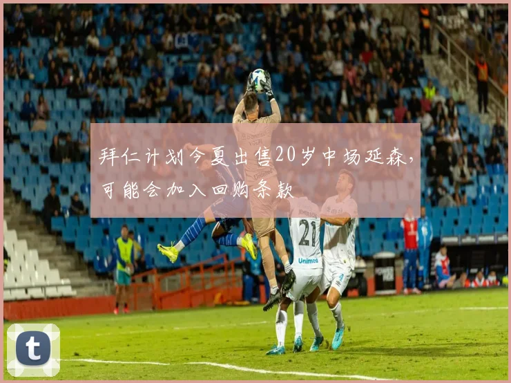 拜仁计划今夏出售20岁中场延森，可能会加入回购条款